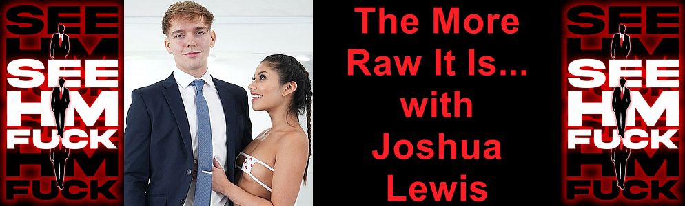 The More Raw It Is... with Joshua Lewis at See HIM Fuck